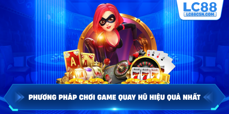 Phương pháp chơi game quay hũ hiệu quả nhất